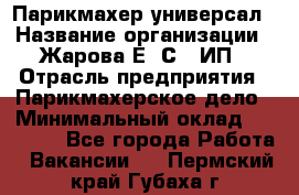 Парикмахер-универсал › Название организации ­ Жарова Е. С., ИП › Отрасль предприятия ­ Парикмахерское дело › Минимальный оклад ­ 70 000 - Все города Работа » Вакансии   . Пермский край,Губаха г.